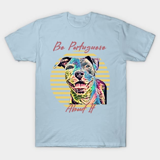 Be Portuguese About It (pit bull dog) T-Shirt by PersianFMts